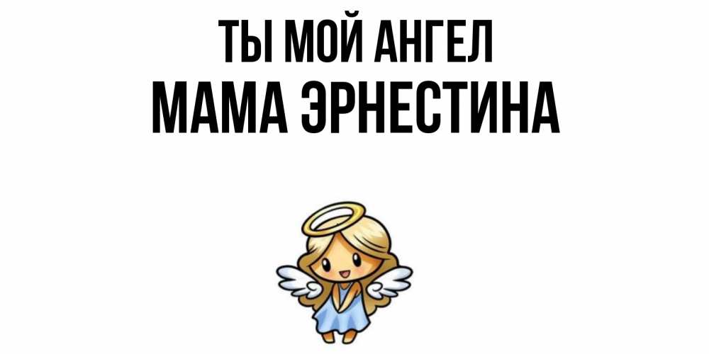 Открытка на каждый день с именем, Мама-Эрнестина Ты мой ангел ангел Прикольная открытка с пожеланием онлайн скачать бесплатно 