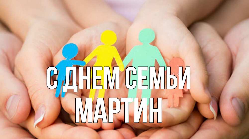 Открытка на каждый день с именем, Мартин С днем семьи Руки, бумага, семья Прикольная открытка с пожеланием онлайн скачать бесплатно 