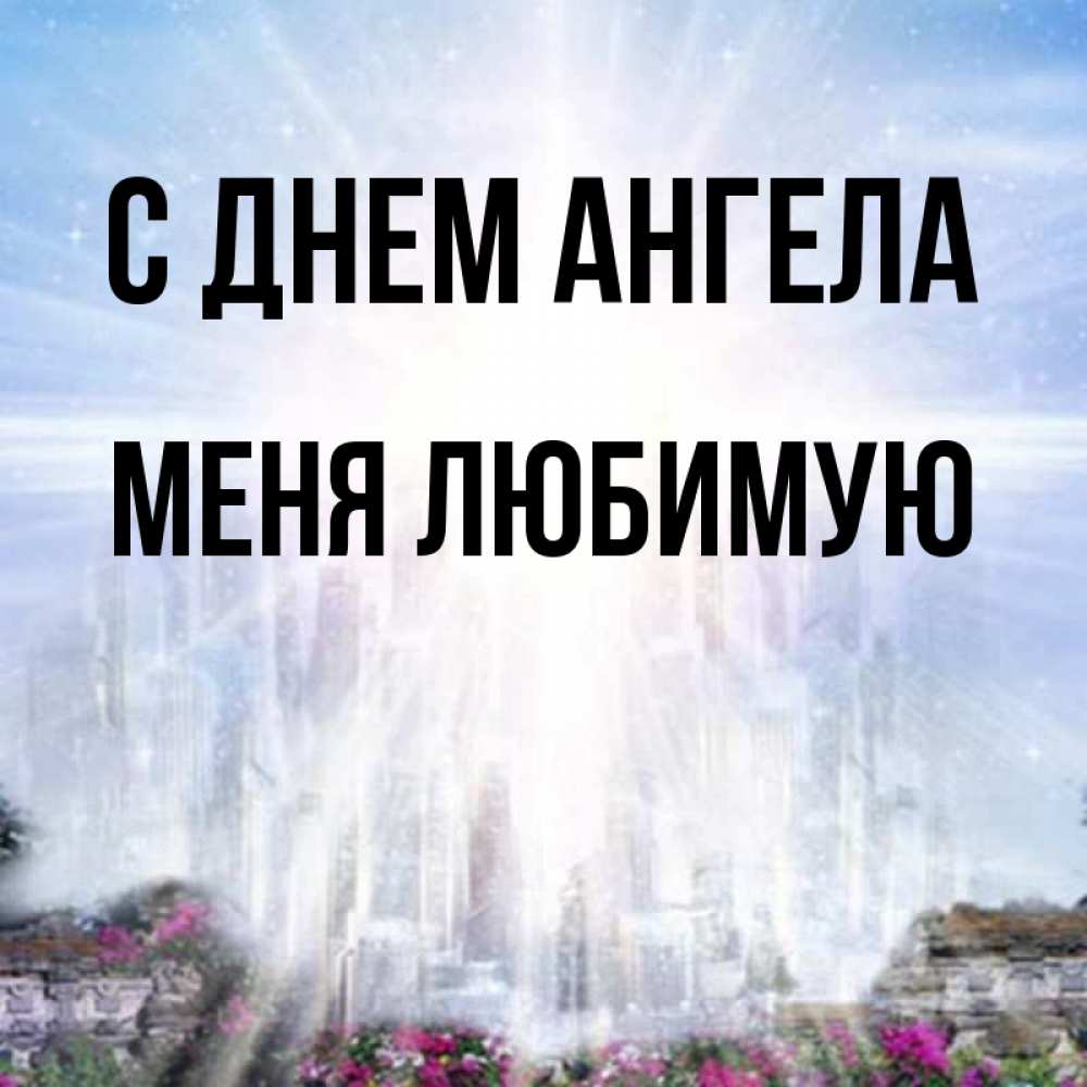 Открытка на каждый день с именем, Меня-любимую С днем ангела небесный свет Прикольная открытка с пожеланием онлайн скачать бесплатно 