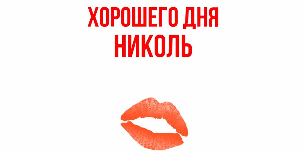Открытка на каждый день с именем, Николь Хорошего дня удачного дня с поцелуем Прикольная открытка с пожеланием онлайн скачать бесплатно 