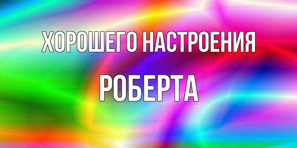 Открытка на каждый день с именем, Роберта Хорошего настроения радуга Прикольная открытка с пожеланием онлайн скачать бесплатно 