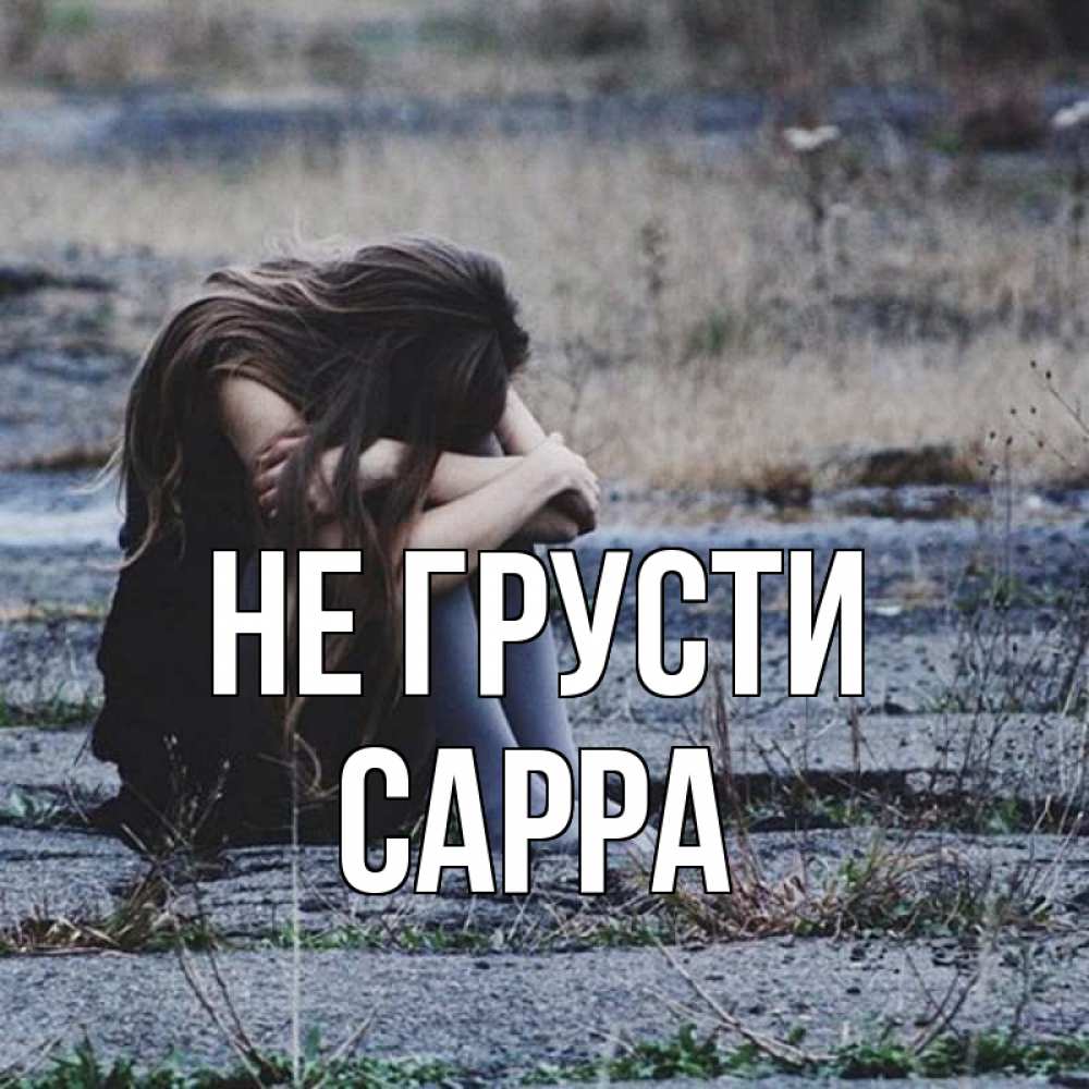 Открытка на каждый день с именем, Сарра Не грусти длинные волосы и камни Прикольная открытка с пожеланием онлайн скачать бесплатно 