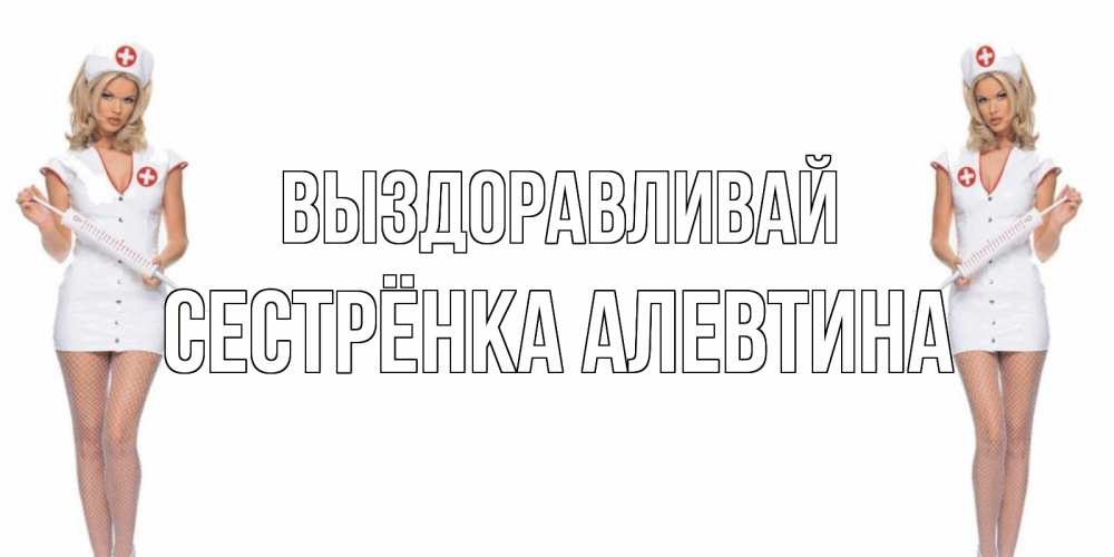 Открытка на каждый день с именем, Сестрёнка-Алевтина Выздоравливай открытки с медсестрой Прикольная открытка с пожеланием онлайн скачать бесплатно 