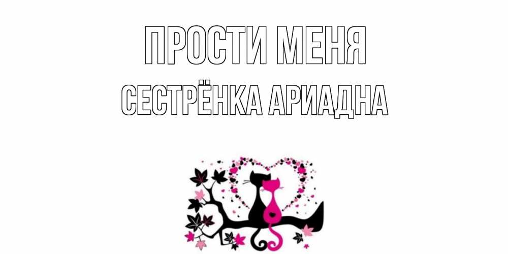 Открытка на каждый день с именем, Сестрёнка-Ариадна Прости меня коты Прикольная открытка с пожеланием онлайн скачать бесплатно 