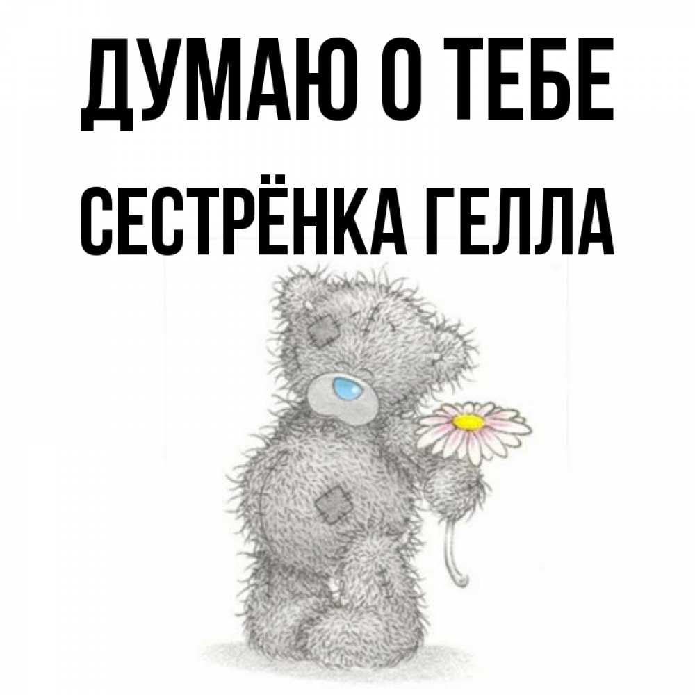 Открытка на каждый день с именем, Сестрёнка-Гелла Думаю о тебе мысли только о тебе Прикольная открытка с пожеланием онлайн скачать бесплатно 