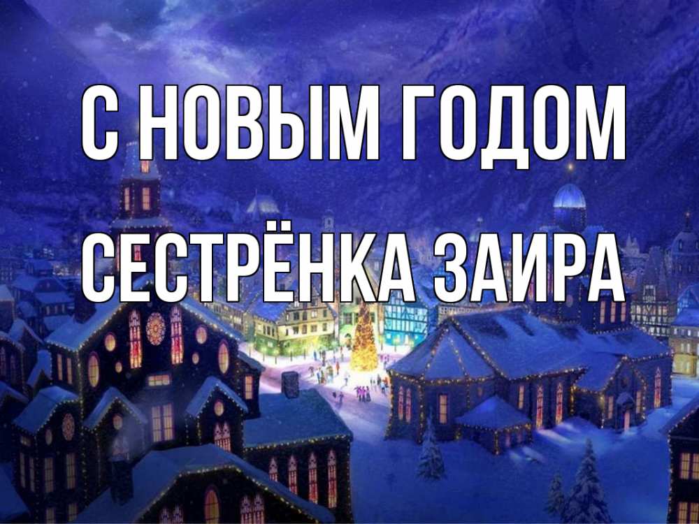 Открытка на каждый день с именем, Сестрёнка-Заира С новым годом новый год Прикольная открытка с пожеланием онлайн скачать бесплатно 