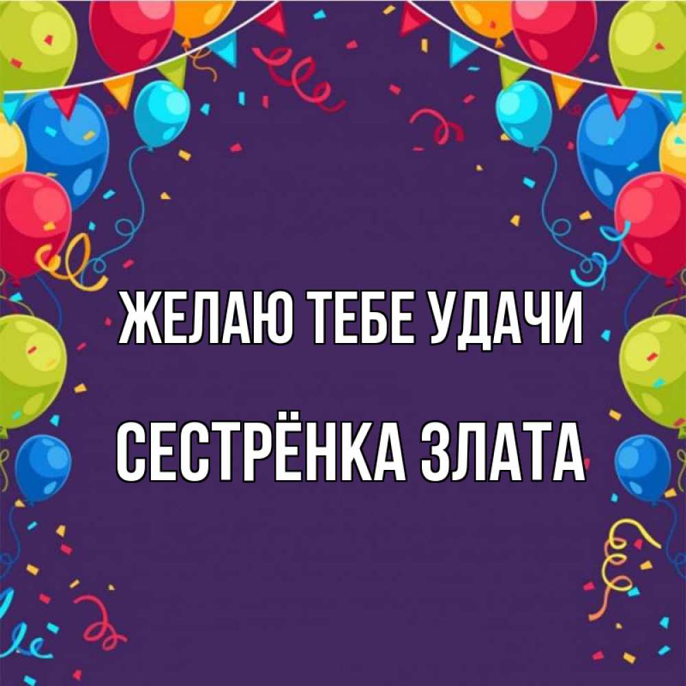 Открытка на каждый день с именем, Сестрёнка-Злата Желаю тебе удачи шары Прикольная открытка с пожеланием онлайн скачать бесплатно 