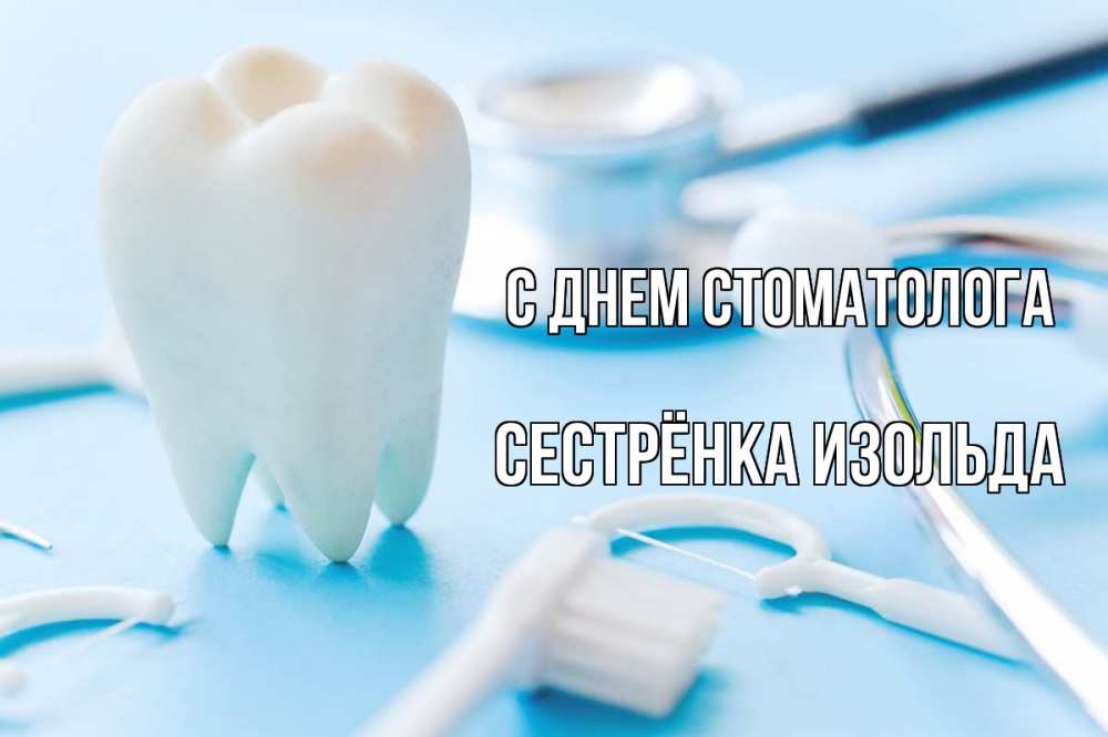 Открытка на каждый день с именем, Сестрёнка-Изольда С днем стоматолога с днем стоматолога Прикольная открытка с пожеланием онлайн скачать бесплатно 