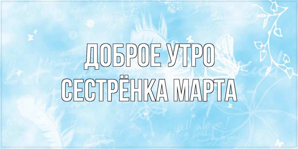 Открытка на каждый день с именем, Сестрёнка-Марта Доброе утро красивые открытки зимнее Прикольная открытка с пожеланием онлайн скачать бесплатно 