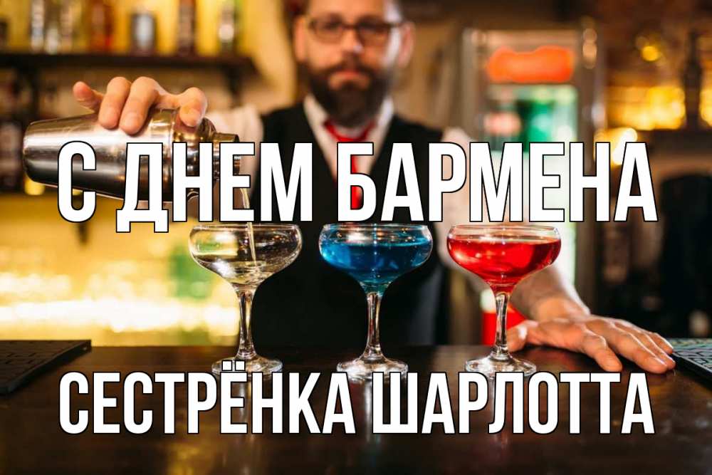 Открытка на каждый день с именем, Сестрёнка-Шарлотта С днем бармена коктейли Прикольная открытка с пожеланием онлайн скачать бесплатно 