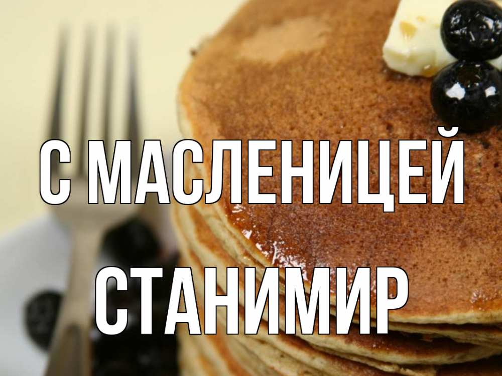 Открытка на каждый день с именем, Станимир С масленицей блины Прикольная открытка с пожеланием онлайн скачать бесплатно 