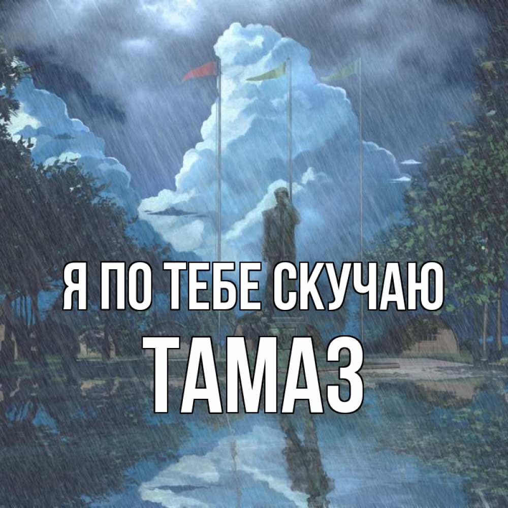 Открытка на каждый день с именем, Тамаз Я по тебе скучаю печалька Прикольная открытка с пожеланием онлайн скачать бесплатно 
