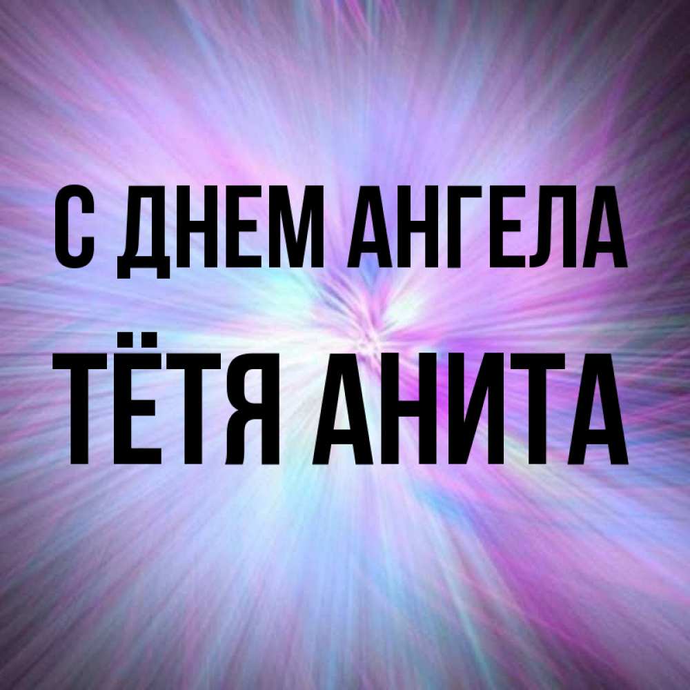 Открытка на каждый день с именем, Тётя-Анита С днем ангела ангельский свет Прикольная открытка с пожеланием онлайн скачать бесплатно 