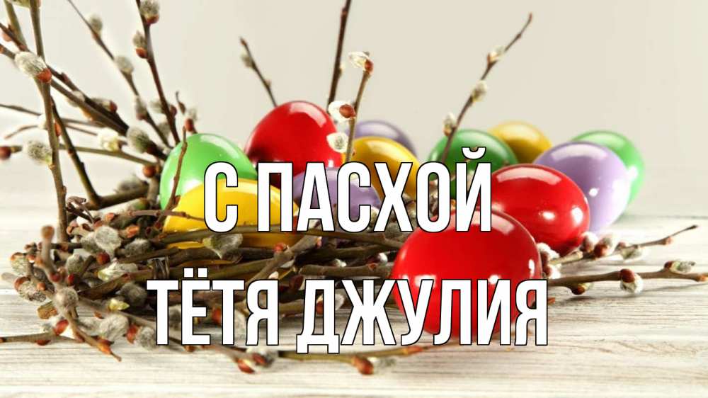 Открытка на каждый день с именем, Тётя-Джулия С пасхой пасха Прикольная открытка с пожеланием онлайн скачать бесплатно 