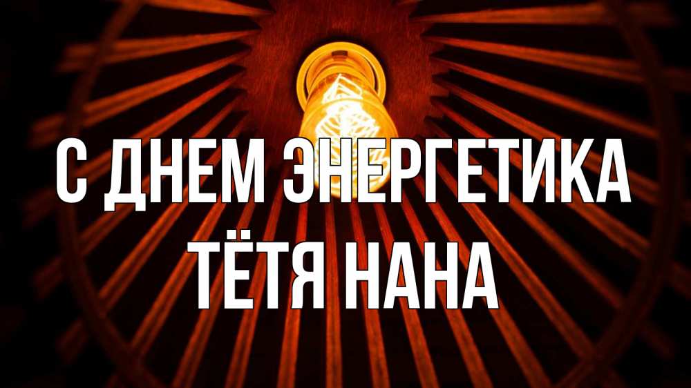 Открытка на каждый день с именем, Тётя-Нана С днем энергетика лампа Прикольная открытка с пожеланием онлайн скачать бесплатно 