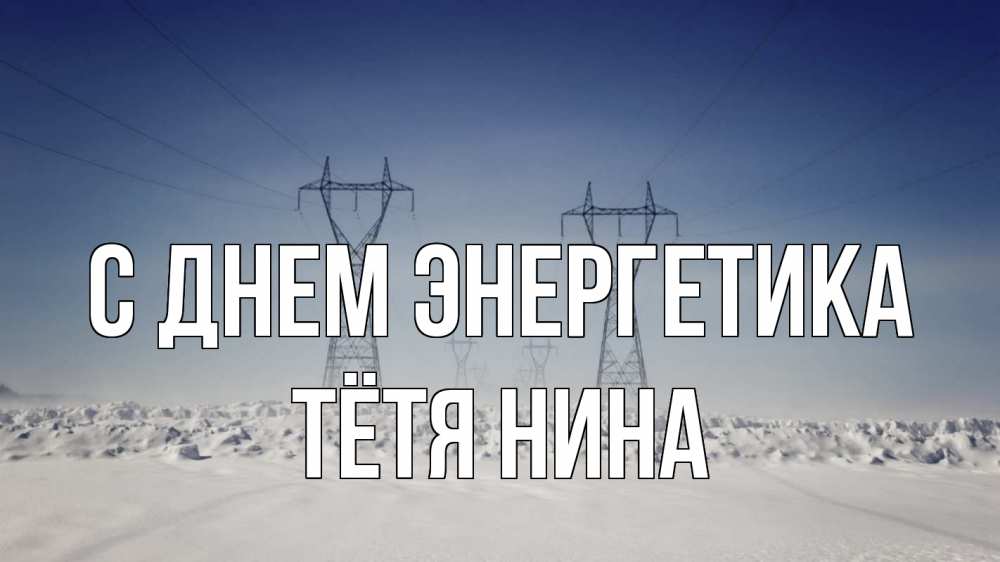 Открытка на каждый день с именем, Тётя-Нина С днем энергетика снег зима Прикольная открытка с пожеланием онлайн скачать бесплатно 