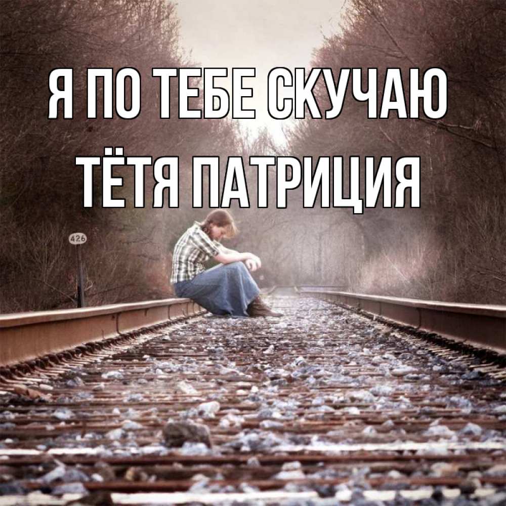 Открытка на каждый день с именем, Тётя-Патриция Я по тебе скучаю скучаю Прикольная открытка с пожеланием онлайн скачать бесплатно 