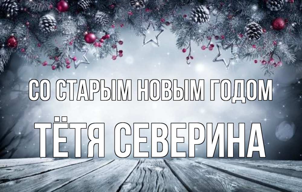 Открытка на каждый день с именем, Тётя-Северина Со старым новым годом старый новый год Прикольная открытка с пожеланием онлайн скачать бесплатно 