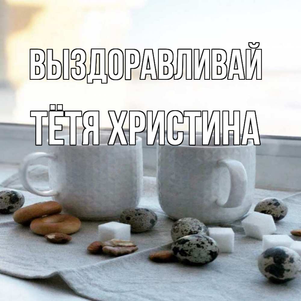 Открытка на каждый день с именем, Тётя-Христина Выздоравливай две кружки Прикольная открытка с пожеланием онлайн скачать бесплатно 