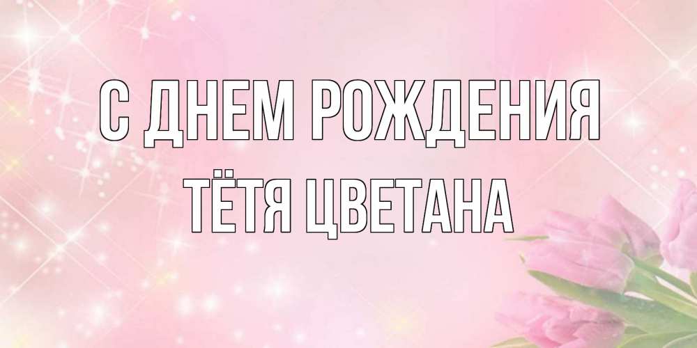 Открытка на каждый день с именем, Тётя-Цветана С днем рождения открытки в нежных цветах Прикольная открытка с пожеланием онлайн скачать бесплатно 
