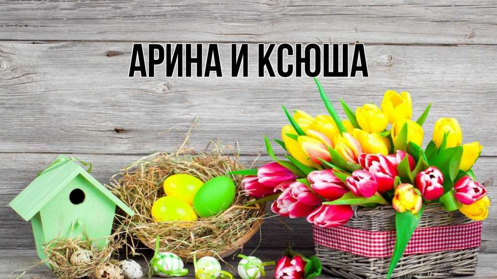 Открытка на каждый день с именем, Арина-и-Ксюша Главная пасха Прикольная открытка с пожеланием онлайн скачать бесплатно 