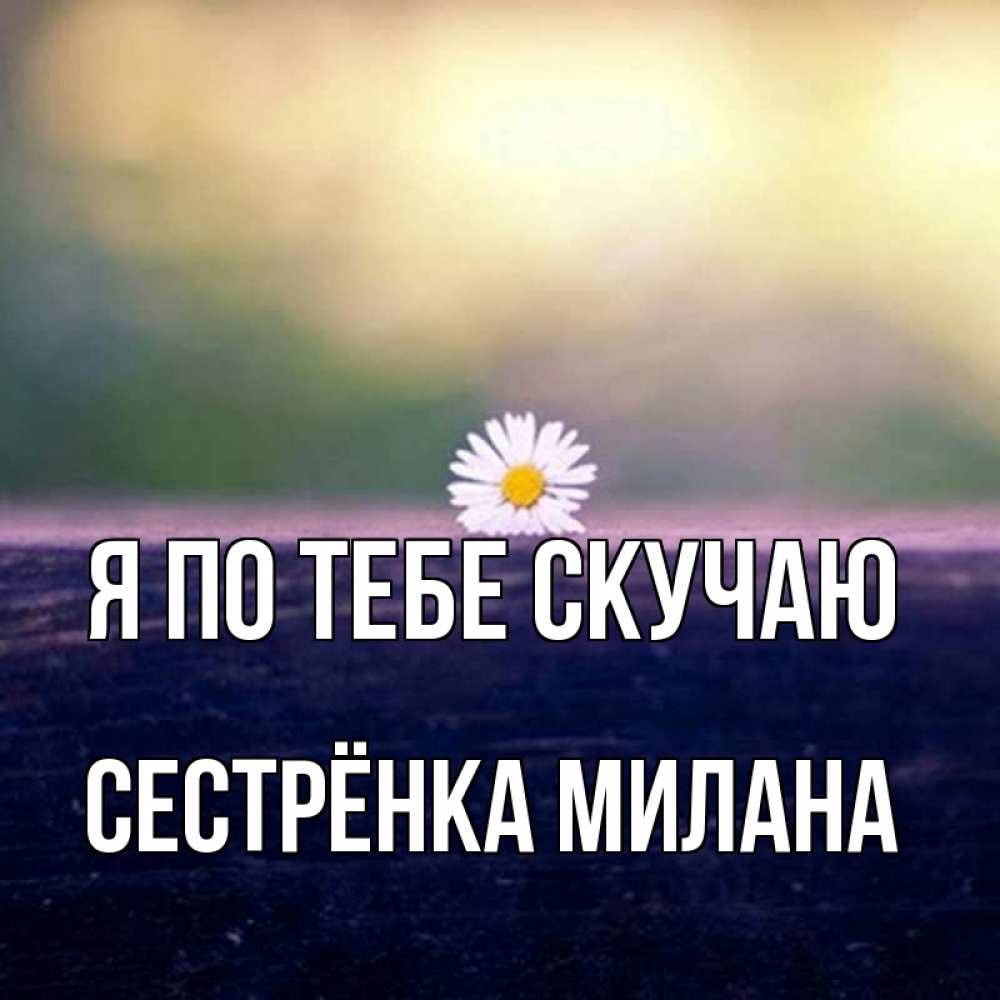 Открытка на каждый день с именем, Сестрёнка-Милана Я по тебе скучаю приходи в гости Прикольная открытка с пожеланием онлайн скачать бесплатно 