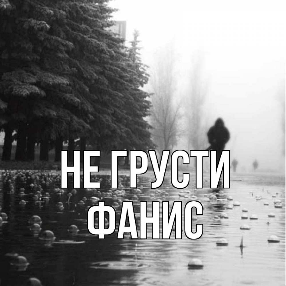 Открытка на каждый день с именем, Фанис Не грусти улица под дождем Прикольная открытка с пожеланием онлайн скачать бесплатно 