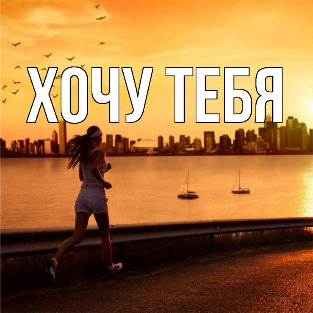 Открытка на каждый день с именем, Хочу-тебя Главная девушка бежит Прикольная открытка с пожеланием онлайн скачать бесплатно 