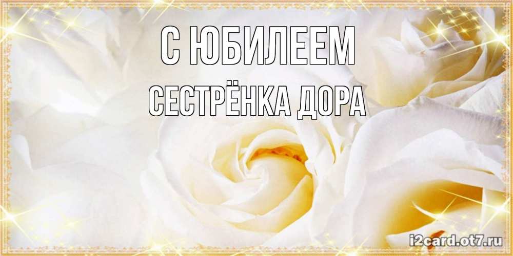 Открытка на каждый день с именем, Сестрёнка-Дора С юбилеем красивые розы и капли росы на этих чудесных цветах Прикольная открытка с пожеланием онлайн скачать бесплатно 