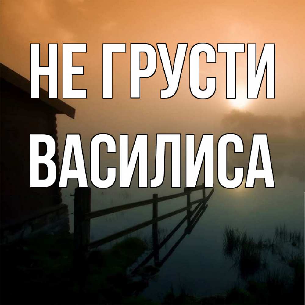 Открытка на каждый день с именем, Василиса Не грусти дом у озера Прикольная открытка с пожеланием онлайн скачать бесплатно 