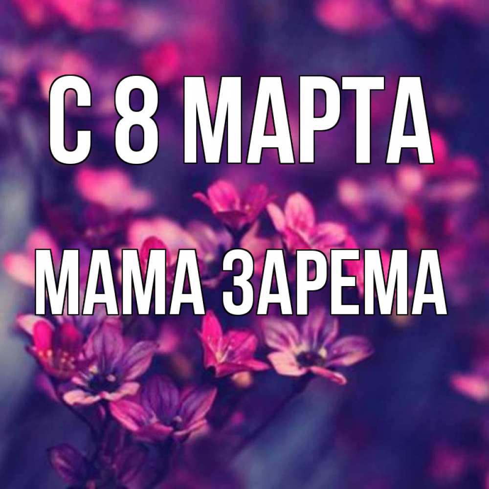 Открытка на каждый день с именем, Мама-Зарема С 8 марта небольшие цветы 1 Прикольная открытка с пожеланием онлайн скачать бесплатно 