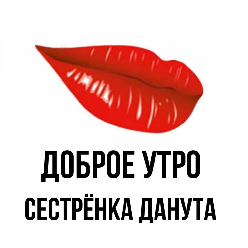 Открытка на каждый день с именем, Сестрёнка-Данута Доброе утро утрешний поцелуй Прикольная открытка с пожеланием онлайн скачать бесплатно 