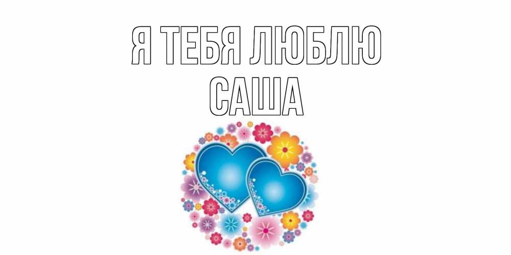 Открытка на каждый день с именем, Саша Я тебя люблю цветы, сердце Прикольная открытка с пожеланием онлайн скачать бесплатно 