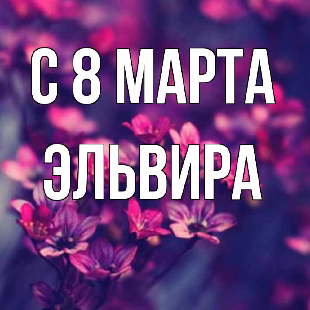 Открытка на каждый день с именем, Эльвира С 8 марта небольшие цветы 1 Прикольная открытка с пожеланием онлайн скачать бесплатно 