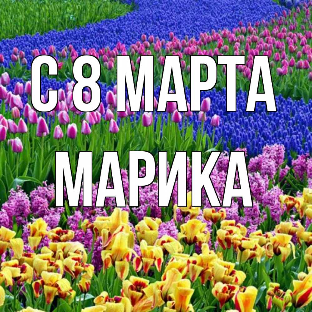 Открытка на каждый день с именем, Марика С 8 МАРТА цветы Прикольная открытка с пожеланием онлайн скачать бесплатно 