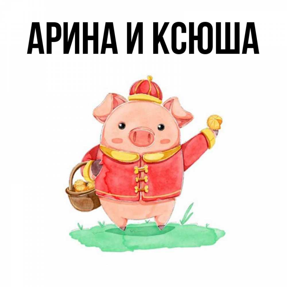 Открытка на каждый день с именем, Арина-и-Ксюша Главная поросенок Прикольная открытка с пожеланием онлайн скачать бесплатно 
