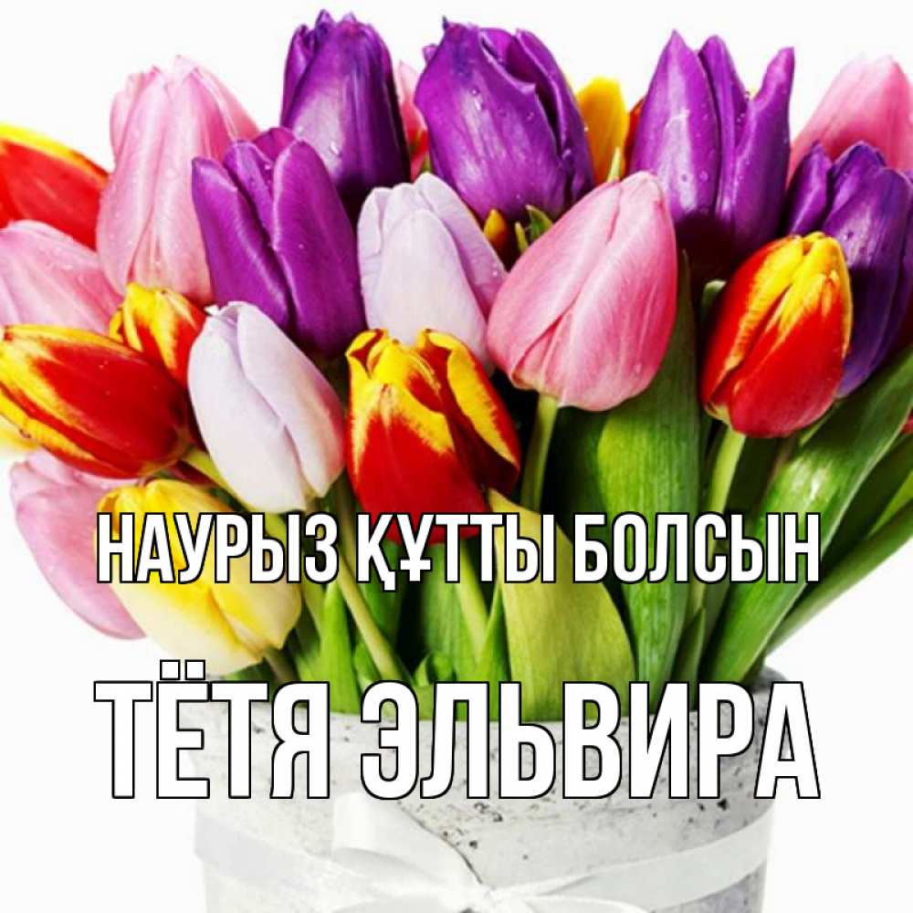 Открытка на каждый день с именем, Тётя-Эльвира Наурыз құтты болсын букет Прикольная открытка с пожеланием онлайн скачать бесплатно 
