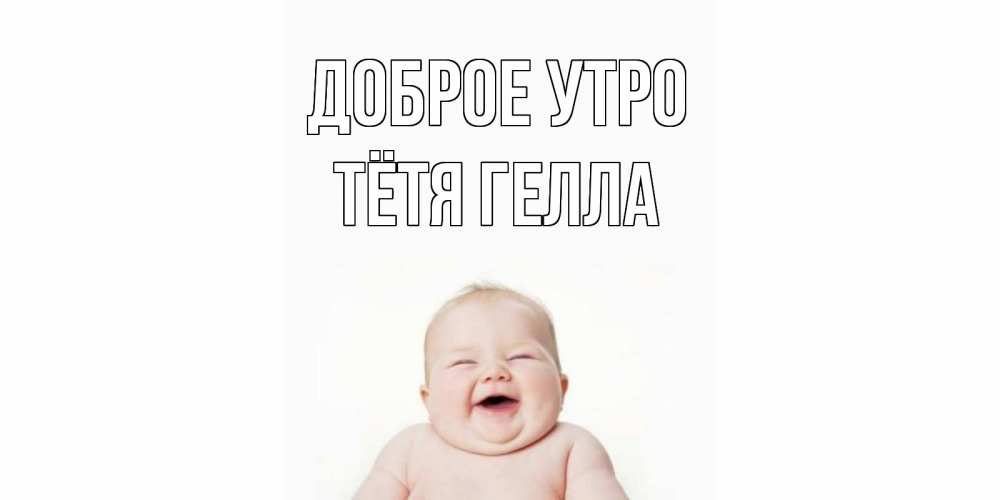 Открытка на каждый день с именем, Тётя-Гелла Доброе утро малыш с улыбкой Прикольная открытка с пожеланием онлайн скачать бесплатно 