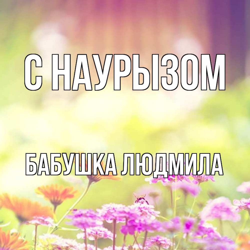 Открытка на каждый день с именем, Бабушка-Людмила С наурызом цветы весна Прикольная открытка с пожеланием онлайн скачать бесплатно 