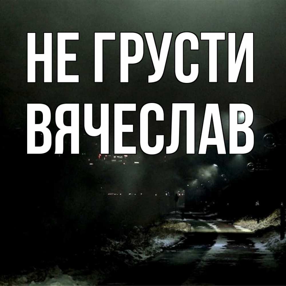 Открытка на каждый день с именем, Вячеслав Не грусти фонари Прикольная открытка с пожеланием онлайн скачать бесплатно 