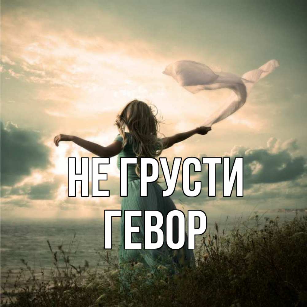 Открытка на каждый день с именем, Гевор Не грусти красивая девушка  в платье Прикольная открытка с пожеланием онлайн скачать бесплатно 