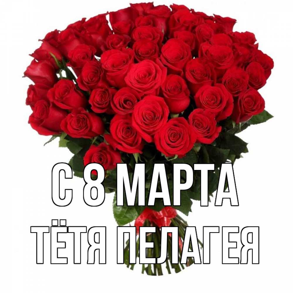 Открытка на каждый день с именем, Тётя-Пелагея С 8 МАРТА цветы на 8 марта 1 Прикольная открытка с пожеланием онлайн скачать бесплатно 