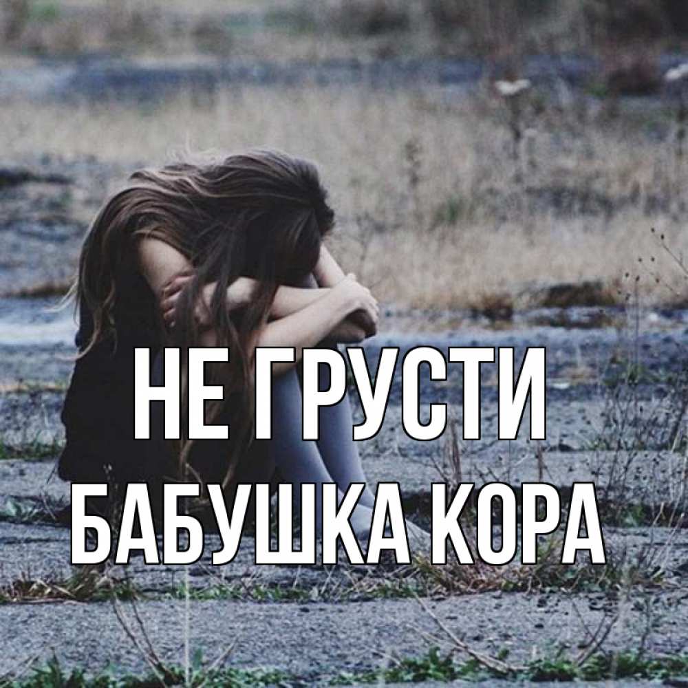 Открытка на каждый день с именем, Бабушка-Кора Не грусти длинные волосы и камни Прикольная открытка с пожеланием онлайн скачать бесплатно 