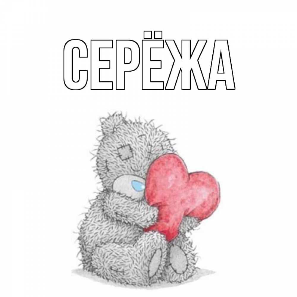 Открытка на каждый день с именем, Серёжа Главная открытка для любимой девушки или парня с медвежонком Тедди Прикольная открытка с пожеланием онлайн скачать бесплатно 