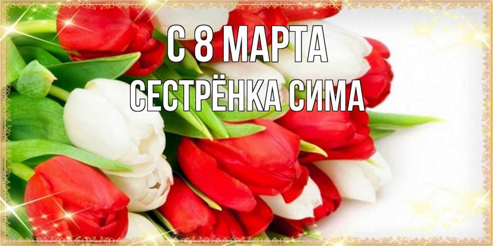 Открытка на каждый день с именем, Сестрёнка-Сима С 8 марта Поздравительные открытки для милых женщин Прикольная открытка с пожеланием онлайн скачать бесплатно 