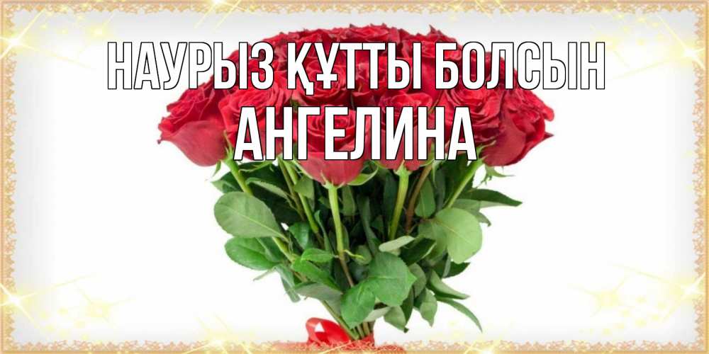 Открытка на каждый день с именем, Ангелина Наурыз құтты болсын самый огромный букет для милых дам Прикольная открытка с пожеланием онлайн скачать бесплатно 