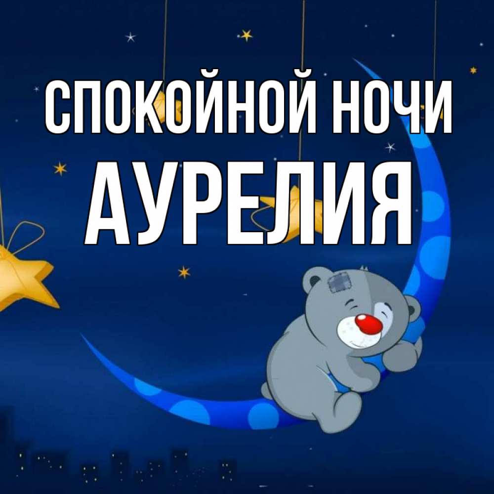 Открытка на каждый день с именем, Аурелия Спокойной ночи над городом Прикольная открытка с пожеланием онлайн скачать бесплатно 
