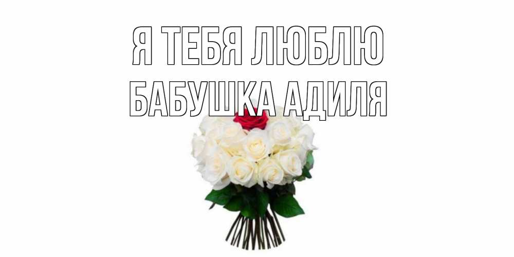 Открытка на каждый день с именем, Бабушка-Адиля Я тебя люблю единственная Прикольная открытка с пожеланием онлайн скачать бесплатно 