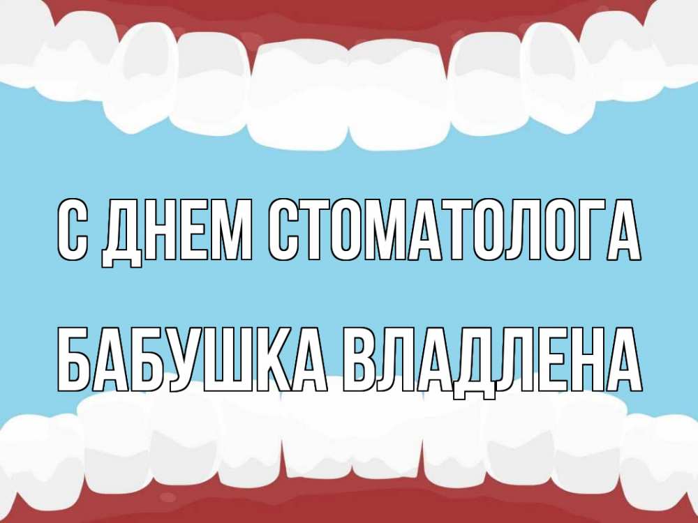 Открытка на каждый день с именем, Бабушка-Владлена С днем стоматолога с днем стоматолога Прикольная открытка с пожеланием онлайн скачать бесплатно 