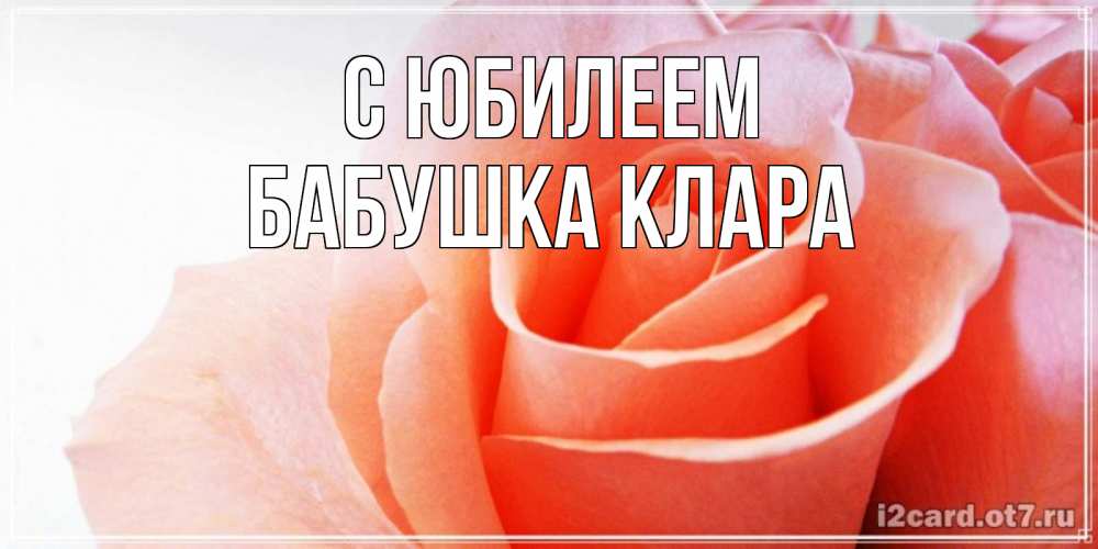 Открытка на каждый день с именем, Бабушка-Клара С юбилеем розы для поздравления с днем рождения Прикольная открытка с пожеланием онлайн скачать бесплатно 